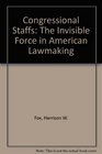 CONGRESSIONAL STAFFS THE INVISIBLE FORCE IN AMERICAN LAWMAKING