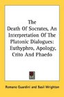 The Death Of Socrates An Interpretation Of The Platonic Dialogues Euthyphro Apology Crito And Phaedo