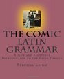The Comic Latin Grammar A New and Facetious Introduction to the Latin Tongue