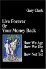 Live Forever or Your Money Back  How We Age How We Die and How Not To