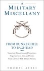 A Military Miscellany From Bunker Hill to Baghdad Important Uncommon and Sometimes Forgotten Facts Lists and Stories from Americas Military History