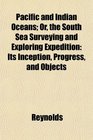 Pacific and Indian Oceans Or the South Sea Surveying and Exploring Expedition Its Inception Progress and Objects