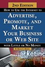 How to Use the Internet to Advertise Promote and Market Your Business or Web Site With Little or No Money Revised Second Edition