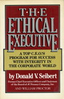 The Ethical Executive A Top CEO's Program for Success With Integrity in the Corporate World