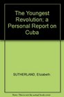 The Youngest Revolution A Personal Report on Cuba