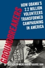 Groundbreakers How Obama's 22 Million Volunteers Transformed Campaigning in America