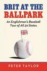 Brit at the Ballpark An Englishman's Baseball Tour of All 50 States
