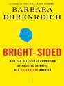 BrightSided How the Relentless Promotion of Positive Thinking Has Undermined America
