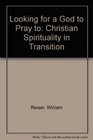 Looking for a God to Pray to Christian Spirituality in Transition