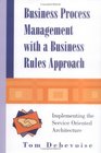 Business Process Management With a Business Rules Approach Implementing the Service Oriented Architecture