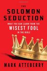 THE SOLOMON SEDUCTION What You Can Learn from the Wisest Fool in the Bible