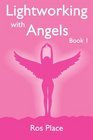Lightworking with Angels Book 1 A Guide to Manifesting Healing Attracting Abundance and Success with Archangel Michael Gabriel Raphael Chamuel  Angel Card Readings and Angelic Exercises