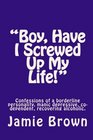 Boy Have I Screwed Up My Life Confessions of a borderline personality manic depressive codependent recovering alcoholic