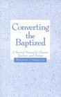 Converting the Baptized A Survival Manual for Parents Teachers and Pastors