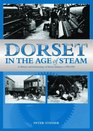Dorset in the Age of Steam A History and Archaeology of Dorset Industry C17501959