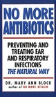 No More Antibiotics Preventing and Treating Ear and Respiratory Infections the Natural Way