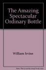 The Amazing Spectacular Ordinary Bottle