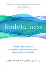 Bodyfulness Somatic Practices for Presence Empowerment and Waking Up in This Life