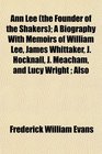 Ann Lee  A Biography With Memoirs of William Lee James Whittaker J Hocknall J Meacham and Lucy Wright  Also