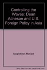 Controlling the Waves Dean Acheson and US Foreign Policy in Asia