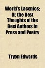 World's Laconics Or the Best Thoughts of the Best Authors in Prose and Poetry