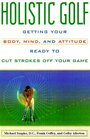 Holistic Golf Getting Your Body Mind and Attitude Ready to Cut Strokes Off Your Game