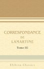Correspondance de Lamartine Publie par Mme Valentine de Lamartine Tome 3