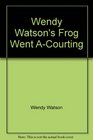 Wendy Watson's Frog Went ACourting