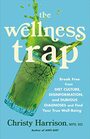 The Wellness Trap Break Free from Diet Culture Disinformation and Dubious Diagnoses and Find Your True WellBeing