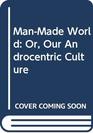 ManMade World Or Our Androcentric Culture