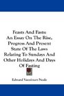 Feasts And Fasts An Essay On The Rise Progress And Present State Of The Laws Relating To Sundays And Other Holidays And Days Of Fasting