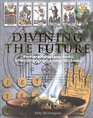 Divining the Future Discover and Shape Your Destiny by Interpreting Signs Symbols and Dreams
