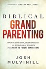 Biblical Grandparenting: Exploring God's Design, Culture's Messages, and Disciple-Making Methods to Pass Faith to Future Generations