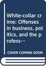 Whitecollar crime Offenses in business politics and the professions