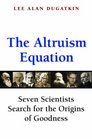 The Altruism Equation Seven Scientists Search for the Origins of Goodness