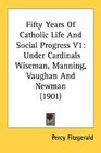 Fifty Years Of Catholic Life And Social Progress V1 Under Cardinals Wiseman Manning Vaughan And Newman