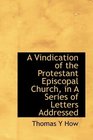 A Vindication of the Protestant Episcopal Church in A Series of Letters Addressed