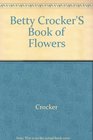 Betty Crocker's Book of Flowers How to Arrange Decorate and Cook With Fresh Flowers