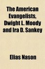 The American Evangelists Dwight L Moody and Ira D Sankey