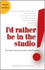 I'd Rather Be in the Studio: The Artist's No-Excuse Guide to Self-Promotion