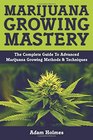 Marijuana Growing Mastery The Complete Guide To Advanced Marijuana Growing Methods  Techniques