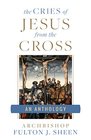 The Cries of Jesus from the Cross A Fulton Sheen Anthology