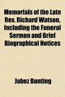 Memorials of the Late Rev Richard Watson Including the Funeral Sermon and Brief Biographical Notices