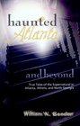 Haunted Atlanta and Beyond True Tales of the Supernatural