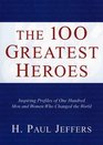 The 100 Greatest Heroes Inspiring Profiles Of Men And Women Whose Courage Changed The World
