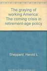 The graying of working America The coming crisis in retirementage policy