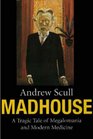 Madhouse A Tragic Tale of Megalomania and Modern Medicine