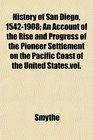 History of San Diego 15421908 An Account of the Rise and Progress of the Pioneer Settlement on the Pacific Coast of the United Statesvol