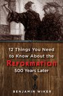 12 Things You Need to Know about the Reformation 500 Years Later