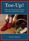 Toe-Up! Patterns and Worksheets to Whip Your Sock Knitting Into Shape